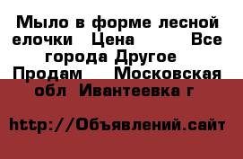 Мыло в форме лесной елочки › Цена ­ 100 - Все города Другое » Продам   . Московская обл.,Ивантеевка г.